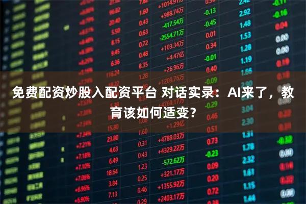 免费配资炒股入配资平台 对话实录：AI来了，教育该如何适变？