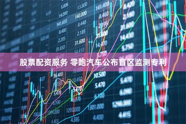 股票配资服务 零跑汽车公布盲区监测专利