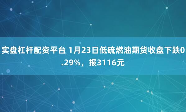 实盘杠杆配资平台 1月23日低硫燃油期货收盘下跌0.29%，报3116元