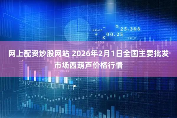 网上配资炒股网站 2026年2月1日全国主要批发市场西葫芦价格行情
