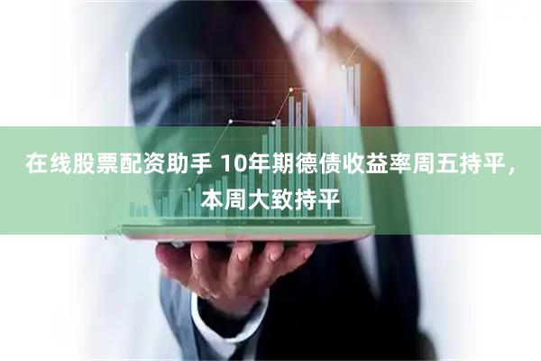 在线股票配资助手 10年期德债收益率周五持平，本周大致持平