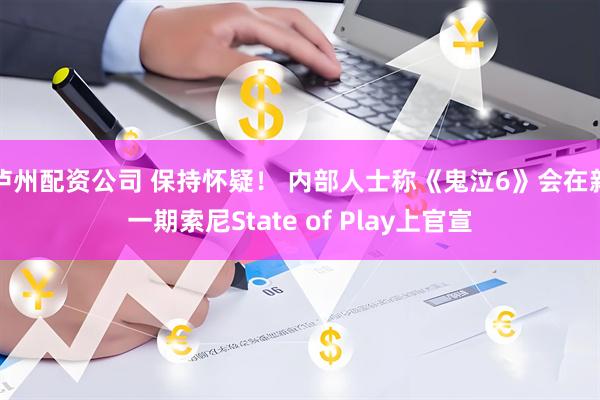 泸州配资公司 保持怀疑！ 内部人士称《鬼泣6》会在新一期索尼State of Play上官宣