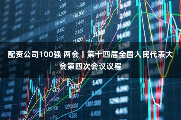 配资公司100强 两会丨第十四届全国人民代表大会第四次会议议程