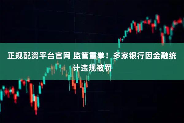 正规配资平台官网 监管重拳！多家银行因金融统计违规被罚