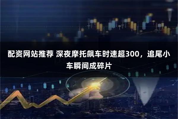配资网站推荐 深夜摩托飙车时速超300，追尾小车瞬间成碎片