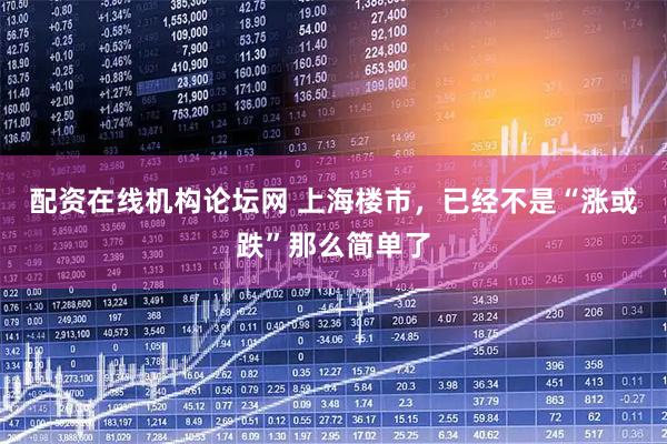 配资在线机构论坛网 上海楼市，已经不是“涨或跌”那么简单了