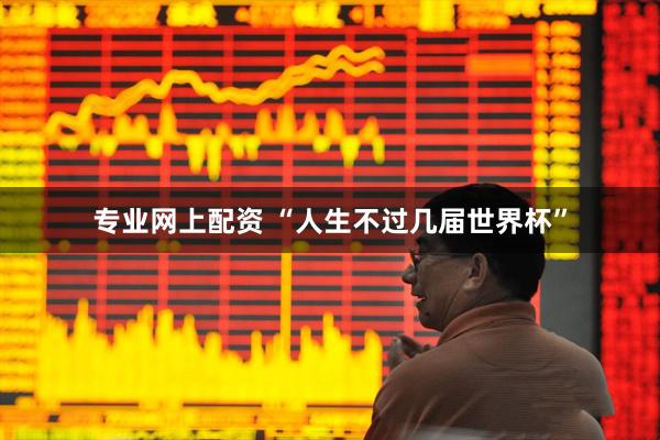 专业网上配资 “人生不过几届世界杯”