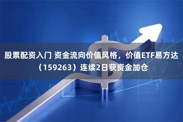 股票配资入门 资金流向价值风格，价值ETF易方达（159263）连续2日获资金加仓